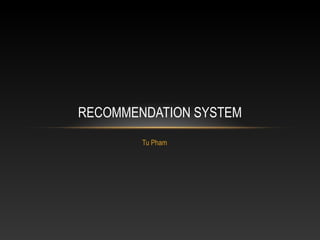 Tu Pham
RECOMMENDATION SYSTEM
 