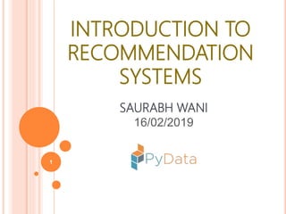 1
INTRODUCTION TO
RECOMMENDATION
SYSTEMS
SAURABH WANI
16/02/2019
 