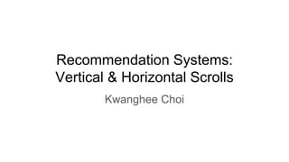 Recommendation Systems:
Vertical & Horizontal Scrolls
Kwanghee Choi
 