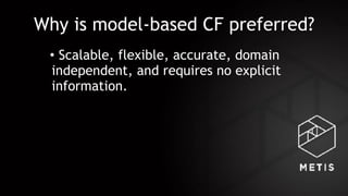 Why is model-based CF preferred?
• Scalable, flexible, accurate, domain
independent, and requires no explicit
information.
 