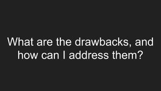 What are the drawbacks, and
how can I address them?
 