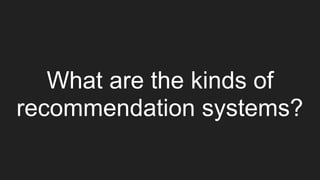 What are the kinds of
recommendation systems?
 