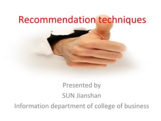 Presented by
SUN Jianshan
Information department of college of business
Recommendation techniques
 