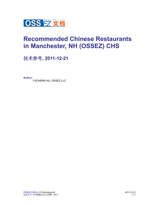 Recommended Chinese Restaurants
in Manchester, NH (OSSEZ) CHS
技术参考, 2011-12-21



Author:
          YUCHENG HU, OSSEZ LLC




OSSEZ.COM-v1.2-Technology.ott     2011-12-21
版权所有 © OSSEZ LLC 2006 - 2011            1/7
 