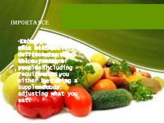 importance

 •Knowing•it's much
 •It's thehow the
            amount
 of a certain
 that will prevent
         total
 nutrient you need
 deficiencies in
         amount you
 helps you meet
 the majority of
         need,
 your daily
 people. including
 requirements,
         what you
 either by taking a
         get from
 supplement or
         foods.
 adjusting what you
 eat.
 
