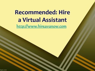 Recommended: Hire
 a Virtual Assistant
http://www.hireavanow.com
 