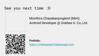 See you next time :D
Monthira Chayabanjonglerd (Mint)
Android Developer @ Ookbee U. Co.,Ltd.
Portfolio :
https://mikkipastel.firebaseapp.com
 