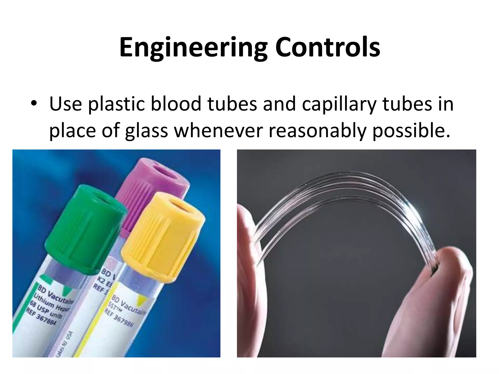 Engineering Controls
• Use plastic blood tubes and capillary tubes in
  place of glass whenever reasonably possible.
 