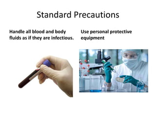 Standard Precautions
Handle all blood and body           Use personal protective
fluids as if they are infectious.   equipment
 