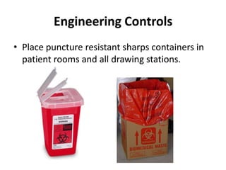 Engineering Controls
• Place puncture resistant sharps containers in
  patient rooms and all drawing stations.
 
