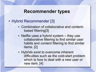 Recommender types
● Hybrid Recommender [3]
● Combination of collaborative and content-
based filtering[3]
● Netflix uses a...