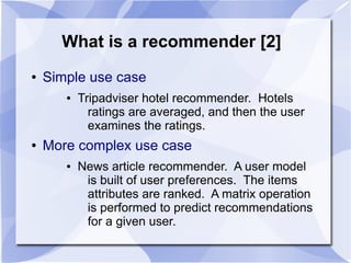 What is a recommender [2]
● Simple use case
● Tripadviser hotel recommender. Hotels
ratings are averaged, and then the use...