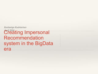Kostiantyn Kudriavtsev
April 2014
Creating Impersonal
Recommendation
system in the BigData
era
 