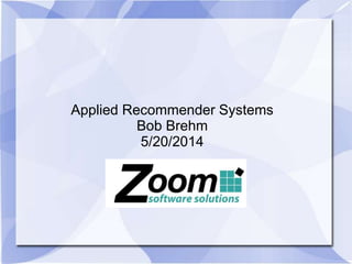 Applied Recommender Systems 
Bob Brehm 
5/20/2014 
 
