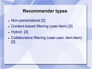Recommender types 
 Non-personalized [2] 
 Content-based filtering (user-item) [2] 
 Hybrid [3] 
 Collaborative filtering (user-user, item-item) 
[2] 
 