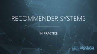 RECOMMENDER SYSTEMS
IN PRACTICE
 