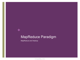 +
MapReduce Paradigm
MapReduce and Hadoop
© Varad Meru, 2013
 