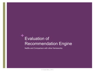 +
Evaluation of
Recommendation Engine
Netflix and Comparison with other frameworks
© Varad Meru, 2013
 