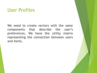 User Profiles
We need to create vectors with the same
components that describe the user’s
preferences. We have the utility matrix
representing the connection between users
and items.
21
 