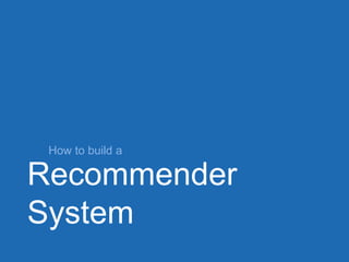 Recommender
System
How to build a
 