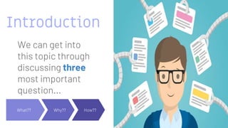 Introduction
We can get into
this topic through
discussing three
most important
question...
What?? Why?? How??
 