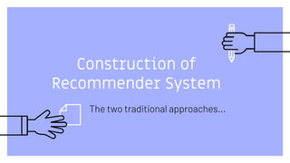 Construction of
Recommender System
The two traditional approaches...
 