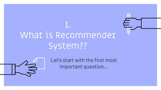 1.
What is Recommender
System??
Let’s start with the first most
important question...
 