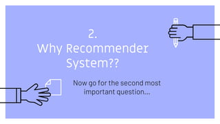 2.
Why Recommender
System??
Now go for the second most
important question...
 