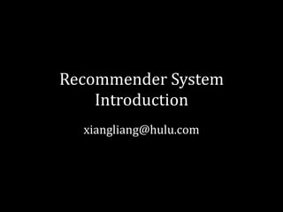 Recommender System
    Introduction
  xiangliang@hulu.com
 