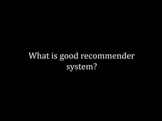 What is good recommender
         system?
 