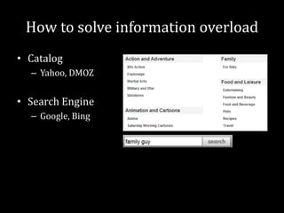 How to solve information overload
• Catalog
  – Yahoo, DMOZ


• Search Engine
  – Google, Bing
 
