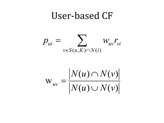 User-based CF

pui =           ∑
        v∈S ( u , K ) ∩ N ( i )
                                  wuv rvi


            N (u ) ∩ N (v)
w uv =
            N (u ) ∪ N (v)
 