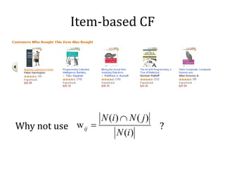 Item-based CF




Why not use w ij =                      ?
                     N (i ) ∩ N ( j )
                          N (i )
 