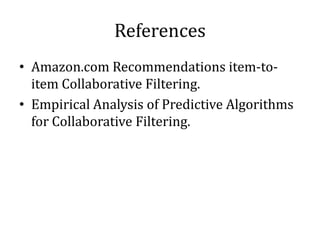 References
• Amazon.com Recommendations item-to-
  item Collaborative Filtering.
• Empirical Analysis of Predictive Algorithms
  for Collaborative Filtering.
 