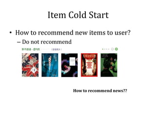Item Cold Start
• How to recommend new items to user?
  – Do not recommend




                       How to recommend news??
 