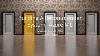 Building A Recommender
System- Azure ML
Microsoft Connect- 2018
-Dev Raj Gautam-
 