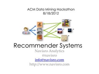 ACM Data Mining Hackathon
          8/18/2012




Recommender Systems
       Navisro Analytics
            @navisro
       info@navisro.com
    http://www.navisro.com
 