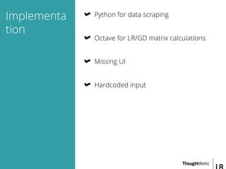 Implementa
tion
Python for data scraping
Octave for LR/GD matrix calculations
Missing UI
Hardcoded input
 