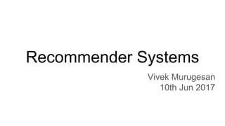 Recommender Systems
Vivek Murugesan
10th Jun 2017