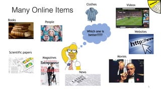 Many Online Items
5
Books
People
Magazines
News
Movies
VideosClothes
Scientific papers
Which one is
better?????
Websites
 