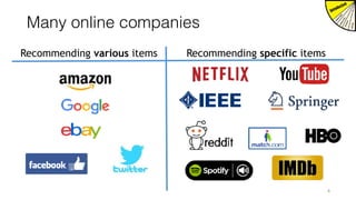 Many online companies
6
Recommending various items Recommending specific items
 