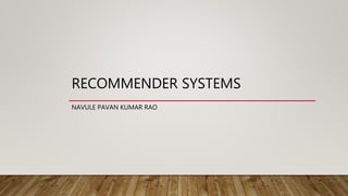 RECOMMENDER SYSTEMS
NAVULE PAVAN KUMAR RAO
 
