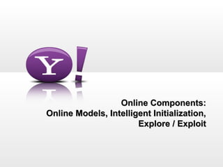 Online Components:
Online Models, Intelligent Initialization,
                       Explore / Exploit
 