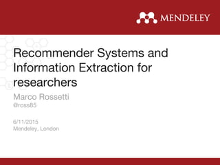 Recommender Systems and 
Information Extraction for
researchers
Marco Rossetti
@ross85

6/11/2015
Mendeley, London
 