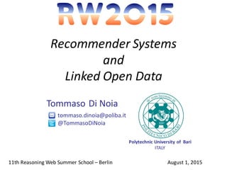 Recommender Systems
and
Linked Open Data
Tommaso Di Noia
Polytechnic University of Bari
ITALY
11th Reasoning Web Summer School – Berlin August 1, 2015
tommaso.dinoia@poliba.it
@TommasoDiNoia
 