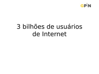 3 bilhões de usuários
de Internet
 