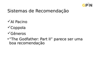 Sistemas de Recomendação
Al Pacino
Coppola
Gêneros
•“The Godfather: Part II” parece ser uma
boa recomendação
 
