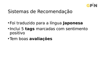 Sistemas de Recomendação
•Foi traduzido para a língua Japonesa
•Inclui 5 tags marcadas com sentimento
positivo
•Tem boas avaliações
 