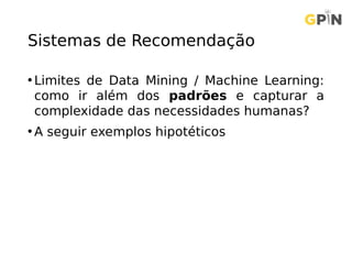 Sistemas de Recomendação
• Limites de Data Mining / Machine Learning:
como ir além dos padrões e capturar a
complexidade das necessidades humanas?
• A seguir exemplos hipotéticos
 