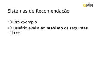 Sistemas de Recomendação
•Outro exemplo
•O usuário avalia ao máximo os seguintes
filmes
 